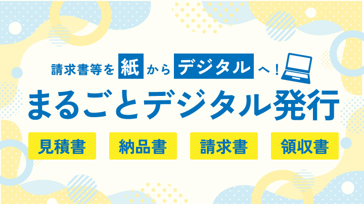 請求書等を紙からデジタルへ！まるごとデジタル発行 見積書 納品書 請求書 領収書