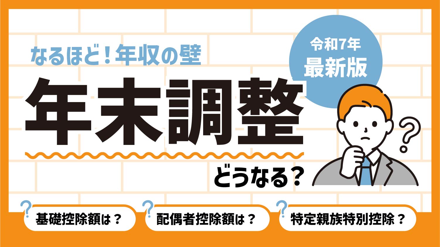令和7年最新版 なるほど！年収の壁 年末調整どうなる？ 基礎控除額は？配偶者控除額は？特定親族特別控除？